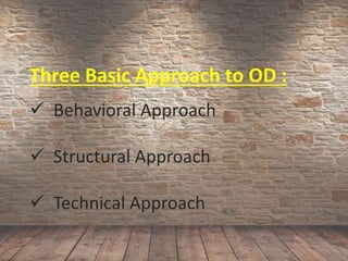 Three Basic Approach to OD :
Behavioral Approach
Structural Approach
Technical Approach