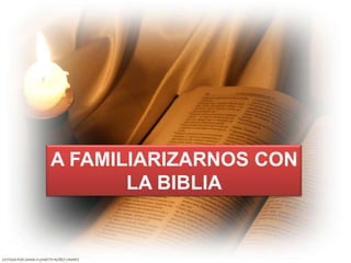 A FAMILIARIZARNOS CON
                                LA BIBLIA


EDITADO POR DIANA ELIZABETH NÚÑEZ LINARES
 