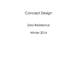 1	
  
Concept Design
Zara Residence
Winter 2014
 