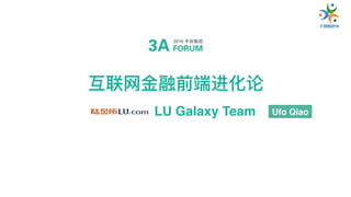 互联⽹网⾦金金融前端进化论
LU Galaxy Team Ufo Qiao
 