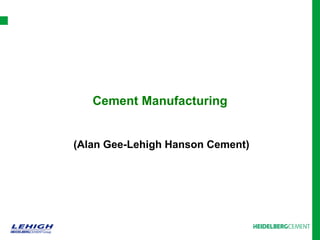 Cement Manufacturing
(Alan Gee-Lehigh Hanson Cement)
 