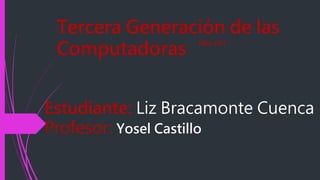 Tercera Generación de las
Computadoras
1964-1971
Estudiante: Liz Bracamonte Cuenca
Profesor: Yosel Castillo
 