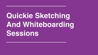 Quickie Sketching! 
And Whiteboarding 
Sessions! 
Company Confidential 
 