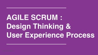 AGILE SCRUM :! 
Design Thinking &! 
User Experience Process! 
! 
Company Confidential 
 