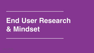 End User Research! 
& Mindset! 
Company Confidential 
 