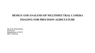 DESIGN AND ANALYSIS OF MULTISPECTRAL CAMERA
IMAGING FOR PRECISION AGRICULTURE
Dr.A.K.Gnanasekar
Professor
Department of EC...
