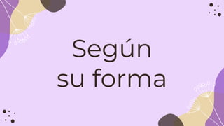 Según
su forma
 