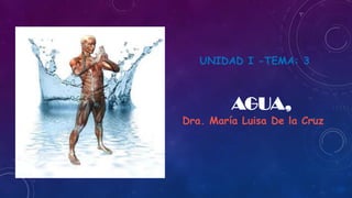 UNIDAD I -TEMA: 3
AGUA,
Dra. María Luisa De la Cruz
 