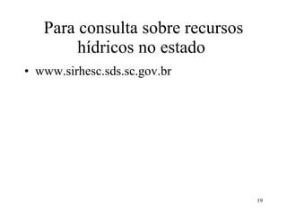 Para consulta sobre recursos hídricos no estado  www.sirhesc.sds.sc.gov.br 
