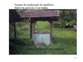 Tampa, porém sem anel sanitário Formas de exploração do aquíferos:  POÇO RASO OU CACIMBA 