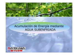 Acumulación de Energía mediante
      AGUA SUBENFRIADA




                                  1
 