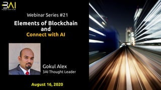 Elements of Blockchain
and
Connect with AI
Gokul Alex
3AI Thought Leader
Webinar Series #21
August 16, 2020
 