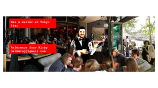 A Creative ݺߣshow of my Professional Life..
Was a waiter at Tokyo
Star
Reference Jono Kirby
darkwingj@gmail.com
 