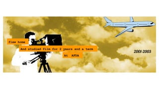 A Creative ݺߣshow of my Professional Life..
At AFDA
2001-2003
And studied film for 2 years and a term
flew home
 