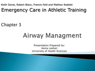 Emergency Care in Athletic Training
Chapter 3
Keith Gorse, Robert Blanc, Francis Feld and Mathew Radelet
Presentation Prepared by:
Asma Lashari
University of Health Sciences
 