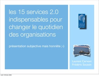 les 15 services 2.0
               indispensables pour
               changer le quotidien
               des organisations
               présentation subjective mais honnête ;-)



                                                          Laurent Cervoni
                                                          Frédéric Soussin


lundi 16 février 2009
 