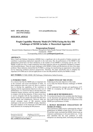 Asian J. Management; 8(2): April- June, 2017
132
ISSN 0976-495X (Print) www.anvpublication.org
2321-5763 (Online)
RESEARCH ARTICLE
People Capability Maturity Model (P-CMM) Facing the Key HR
Challenges of MSME in India: A Theoretical Approach
Jianguanglung Dangmei
Research Scholar, Department of Business Management, Indira Gandhi National Tribal University (IGNTU),
Amarkantak – 484887
*Corresponding Author E-mail: joeldangmei@gmail.com
ABSTRACT:
Micro Small and Medium Enterprises (MSME) have a significant role in the growth of Indian economy and
contribute to generating employment especially in the rural areas. But, the performances of the MSME in the
globalization period have not been satisfactory as the number of sick MSME is increasing year by year. The
MSME in India now face a tough competition from large industries and are not adequately equipped to compete
with the global players. There are many challenges in the MSME of India and HR practices are one of the major
problems. Many industries claimed that the P-CMM is a strategy for transforming an organization in the modern
era by improving workforce practices progressively. Therefore, this paper specifically tries to enlighten the
important of P-CMM and its relevant applications to solve the HR problems faced by the MSME of India.
KEY WORDS: P-CMM, MSME, HR Challenges, Globalization, Indian Economy.
1. INTRODUCTION:
It is a known fact that the MSME play an important role
in the economic and social development of India. As
these enterprises enter into a new era, there is a need on
how to develop the capabilities of the workforce in
aligning with the organizational objectives in the view of
globalization. It is crucial for them to develop their own
competent human resources with the market conditions
to compete with the big industries. If these sectors have
to survive alongside with the big companies, they will
need to retain their key people and ensure that they have
the right skills and competencies. However, there are
serious emerging issues of HR practices posing
challenges to the survival of MSME in India. Therefore,
this paper emphasis on the framework of P-CMM which
needs attention for revamping the HR practices
Received on 28.01.2017 Modified on 18.02.2017
Accepted on 20.03.2017 © A&V Publications all right reserved
Asian J. Management; 2017; 8(2):132-136.
DOI: 10.5958/2321-5763.2017.00022.1
2. OBJECTIVES OF THE STUDY:
Following are the main objectives of the study:
(i) To study the Human Resource challenges of MSME
in India.
(ii) To understand the concepts and significances of P-
CMM for revamping the HR practices of MSME in
India.
3. RESEARCH METHODOLOGY:
It is exclusively based on the secondary data that focuses
on the theoretical and practical knowledge of P-CMM
that could revamp the HR practices in connection to the
MSME poor performances in India.
4. HUMAN RESOURCE CHALLENGES OF
MSMES IN INDIA:
Sonia and Kansai (2003) tried to understand the effect of
globalization on MSME in India from 1973-74 to 2008-
09 and their study concluded that MSME failed to put up
impressive performances in the post-reform era. It has
been identified that the main problems of small
enterprises are attracting talent, motivating and retaining
 
