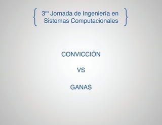 3era Jornada de Ingeniería en
Sistemas Computacionales

CONVICCIÓN
VS
GANAS

 