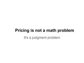 Pricing is not a math problem 
It's a judgment problem 
 
