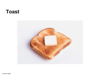 Toast 
© Harrison Metal 
 