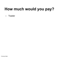 How much would you pay? 
○ Toaster 
© Harrison Metal 
 