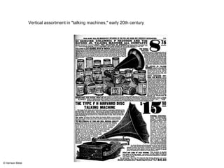 Vertical assortment in "talking machines," early 20th century 
© Harrison Metal 
 