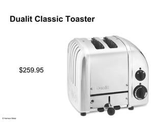 Dualit Classic Toaster 
$259.95 
© Harrison Metal 
 