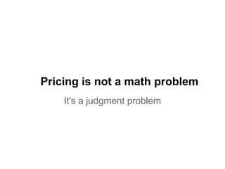 Pricing is not a math problem 
It's a judgment problem 
 