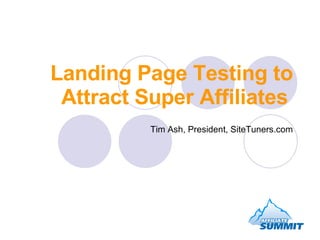 Landing Page Testing to Attract Super Affiliates   Tim Ash, President, SiteTuners.com 