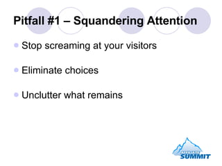 Pitfall #1 – Squandering Attention <ul><li>Stop screaming at your visitors </li></ul><ul><li>Eliminate choices </li></ul><...