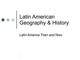 Latin American Geography & History Latin America Then and Now 