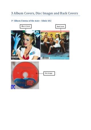 3 Album Covers, Disc Images and Back Covers

1st Album: Enema of the state – blink-182

          Album Cover                          Back Cover




                                  Disc Image
 