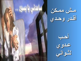 ‫مـش ممـكن‬
‫أقـدر وحـدي‬

   ‫أحـب‬
  ‫عـدوي‬
  ‫لثـواني‬
 