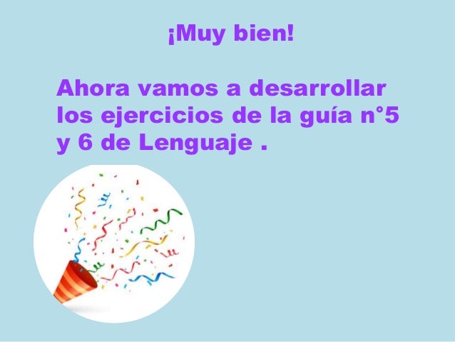 ¡Muy bien!
Ahora vamos a desarrollar
los ejercicios de la guía n°5
y 6 de Lenguaje .
 