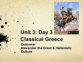 Unit 3: Day 3
Classical Greece
Outcome:
Alexander the Great & Hellenistic
Culture
 