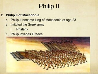 Philip II
2. Philip II of Macedonia
a. Philip II became king of Macedonia at age 23
b. imitated the Greek army
i. Phalanx
c. Philip invades Greece
 