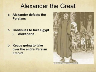 Alexander the Great
b. Alexander defeats the
Persians
b. Continues to take Egypt
i. Alexandria
b. Keeps going to take
over the entire Persian
Empire
 