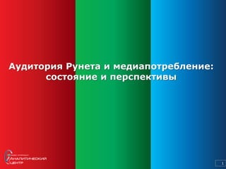 Аудитория Рунета и медиапотребление:
      состояние и перспективы




                                       1
 