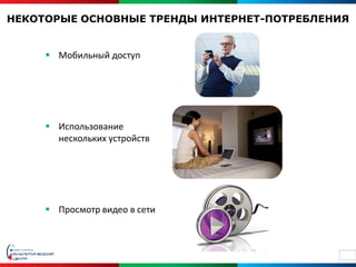 НЕКОТОРЫЕ ОСНОВНЫЕ ТРЕНДЫ ИНТЕРНЕТ-ПОТРЕБЛЕНИЯ


      Мобильный доступ




      Использование
       нескольких устройств




      Просмотр видео в сети



                                             10
 