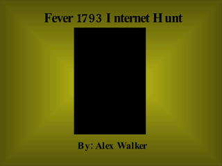 Fever 1793 Internet Hunt By: Alex Walker 