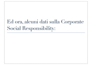 Ed ora, alcuni dati sulla Corporate
Social Responsibility:
 