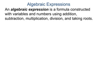An algebraic expression is a formula constructed
with variables and numbers using addition,
subtraction, multiplication, division, and taking roots.
Algebraic Expressions
 
