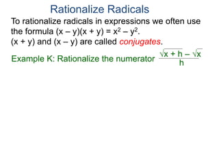 Example K: Rationalize the numerator
To rationalize radicals in expressions we often use
the formula (x – y)(x + y) = x2 – y2.
(x + y) and (x – y) are called conjugates.
h
x + h – x
Rationalize Radicals
 