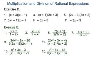 Multiplication and Division of Rational Expressions
Exercise D.
1. (x + 3)(x – 1) 3. 5.
–(x + 1)(2x + 3) (2x – 3)(3x + 2)
7. 3x2 – 12x – 1 9. – 5x – 5 11. – 3x – 3
Exercise E.
3.
7(x + 1)
2(3x – 2)
5.
x + 3
1 – 2x
1. 7.
x2 + 9
9 – x2
4(x + 2)
3x – 2
34x2 – 9x – 20
5(2x – 5)(2x – 1)
9. 2(x2 + 3x + 4)
(x – 2) 2(x + 2)
11.
x2 + 3x – 3
(x2 – 9)(x + 2)
13. x2 + 8x – 12
x(x – 1)(x + 3)
15.
 
