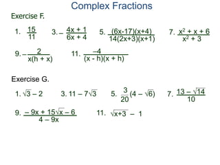 Complex Fractions
– 4x + 1
6x + 4
3. (6x-17)(x+4)
5.
14(2x+3)(x+1)
15
11
1.
Exercise F.
x2 + x + 6
7.
x2 + 3
– 2
x(h + x)
9. –4
(x - h)(x + h)
11.
Exercise G.
1. 3 – 2 3. 11 – 73 5.
3
20
(4 – 6) 13 – 14
10
7.
– 9x + 15x – 6
9.
4 – 9x
x+3 – 1
11.
 
