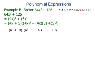 Example B. Factor 64x3 + 125
64x3 + 125
= (4x)3 + (5)3
= (4x + 5)((4x)2 – (4x)(5) +(5)2)
Polynomial Expressions
A3 B3 = (A B)(A2 AB + B2)
+
– +
–
+
–
(A B) (A2 AB + B2)
+ –
 