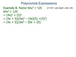 Example B. Factor 64x3 + 125
64x3 + 125
= (4x)3 + (5)3
= (4x + 5)((4x)2 – (4x)(5) +(5)2)
= (4x + 5)(16x2 – 20x + 25)
Polynomial Expressions
A3 B3 = (A B)(A2 AB + B2)
+
– +
–
+
–
 