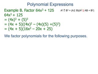 Example B. Factor 64x3 + 125
64x3 + 125
= (4x)3 + (5)3
= (4x + 5)((4x)2 – (4x)(5) +(5)2)
= (4x + 5)(16x2 – 20x + 25)
Polynomial Expressions
We factor polynomials for the following purposes.
A3 B3 = (A B)(A2 AB + B2)
+
– +
–
+
–
 