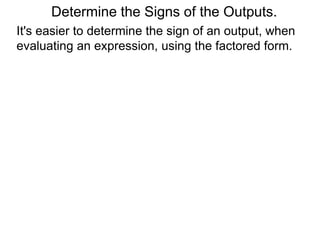 Determine the Signs of the Outputs.
It's easier to determine the sign of an output, when
evaluating an expression, using the factored form.
 