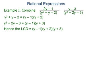Rational Expressions
–
(y2 + 2y – 3)
(y2 + y – 2)
2y – 1 y – 3
y2 + y – 2 = (y – 1)(y + 2)
y2 + 2y – 3 = (y – 1)(y + 3)
Hence the LCD = (y – 1)(y + 2)(y + 3),
Example I. Combine
 